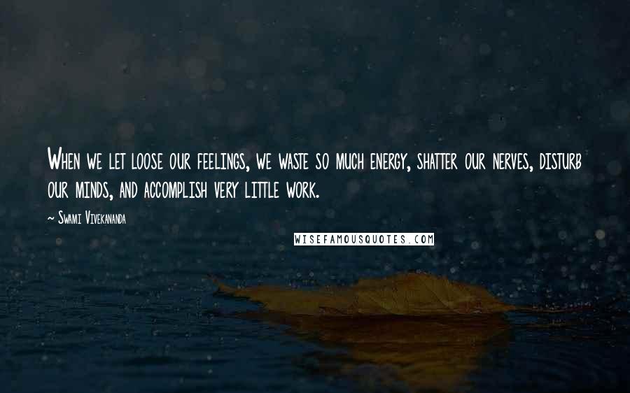 Swami Vivekananda Quotes: When we let loose our feelings, we waste so much energy, shatter our nerves, disturb our minds, and accomplish very little work.