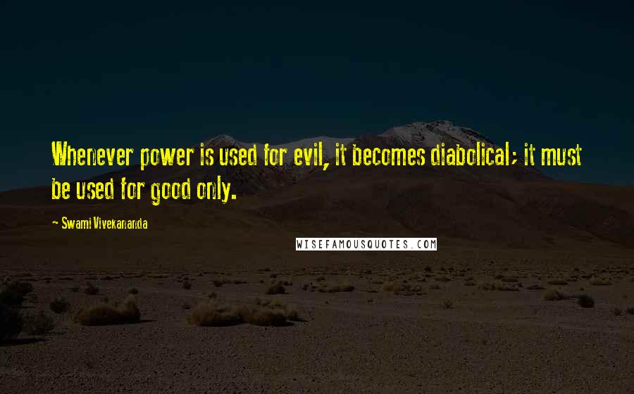 Swami Vivekananda Quotes: Whenever power is used for evil, it becomes diabolical; it must be used for good only.