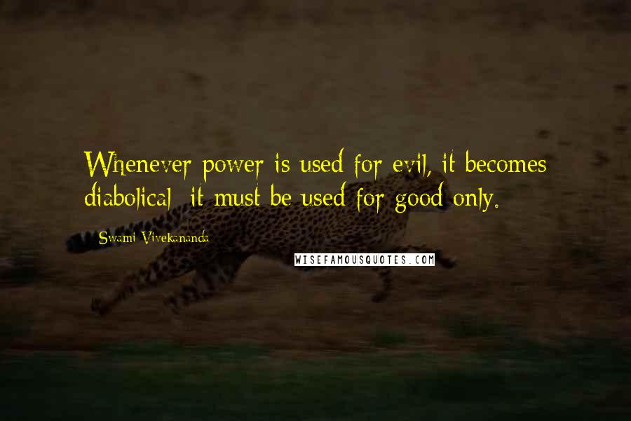 Swami Vivekananda Quotes: Whenever power is used for evil, it becomes diabolical; it must be used for good only.