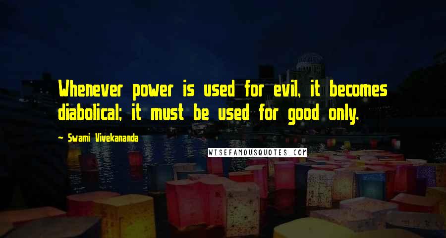 Swami Vivekananda Quotes: Whenever power is used for evil, it becomes diabolical; it must be used for good only.