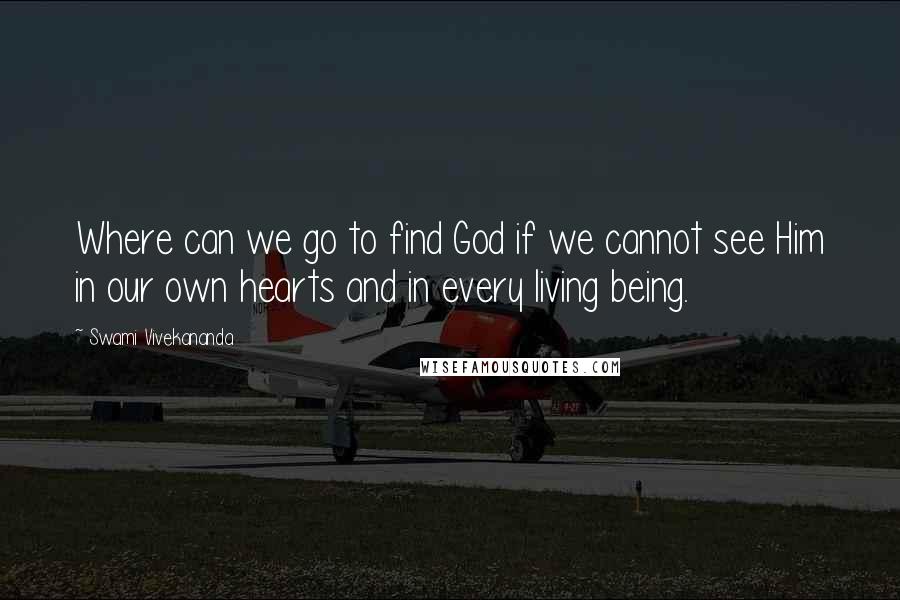 Swami Vivekananda Quotes: Where can we go to find God if we cannot see Him in our own hearts and in every living being.