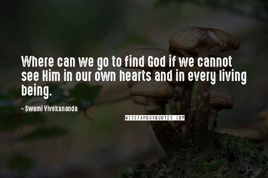 Swami Vivekananda Quotes: Where can we go to find God if we cannot see Him in our own hearts and in every living being.