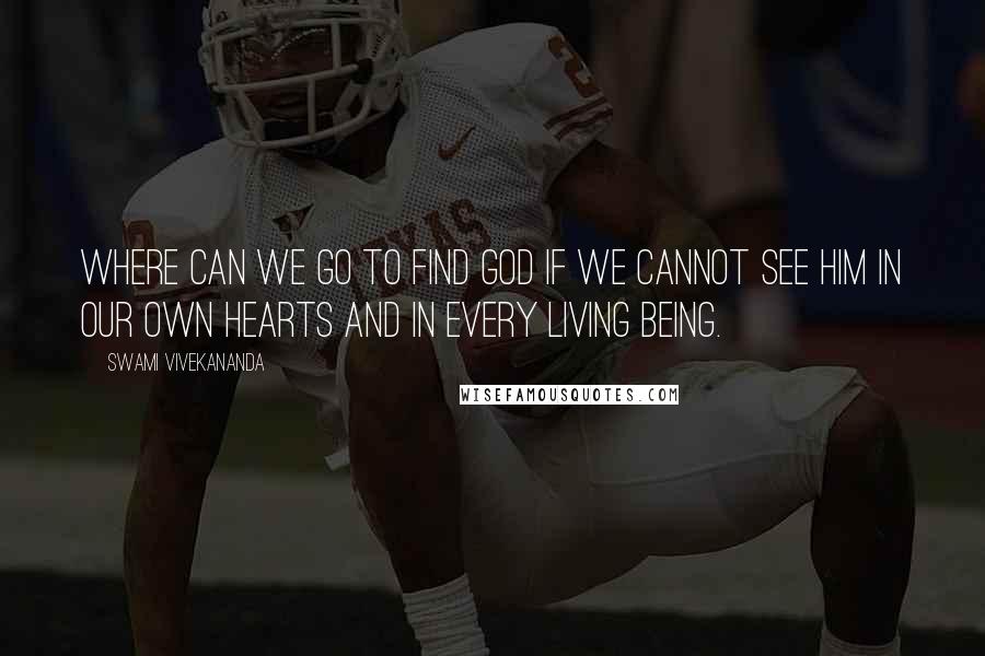 Swami Vivekananda Quotes: Where can we go to find God if we cannot see Him in our own hearts and in every living being.