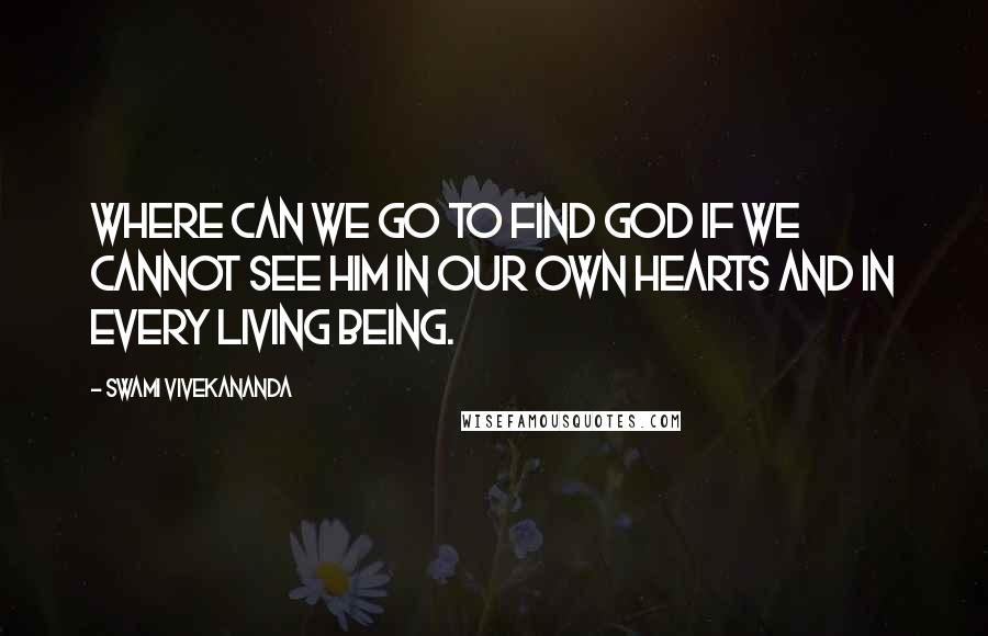 Swami Vivekananda Quotes: Where can we go to find God if we cannot see Him in our own hearts and in every living being.