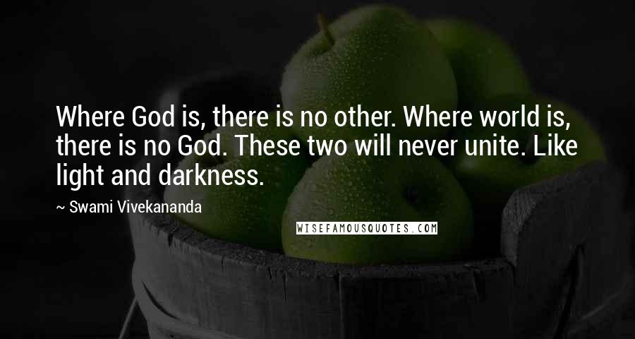 Swami Vivekananda Quotes: Where God is, there is no other. Where world is, there is no God. These two will never unite. Like light and darkness.