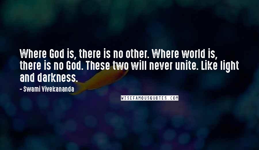 Swami Vivekananda Quotes: Where God is, there is no other. Where world is, there is no God. These two will never unite. Like light and darkness.