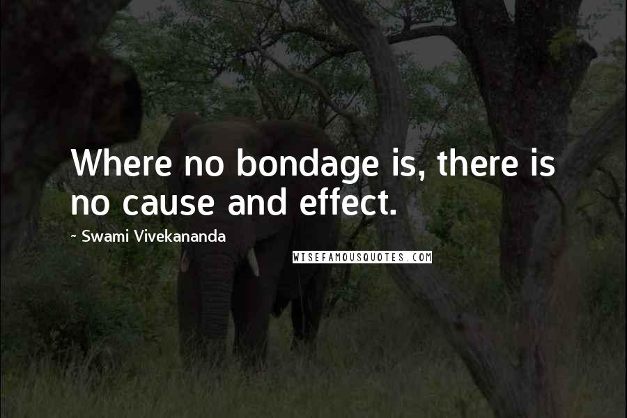 Swami Vivekananda Quotes: Where no bondage is, there is no cause and effect.