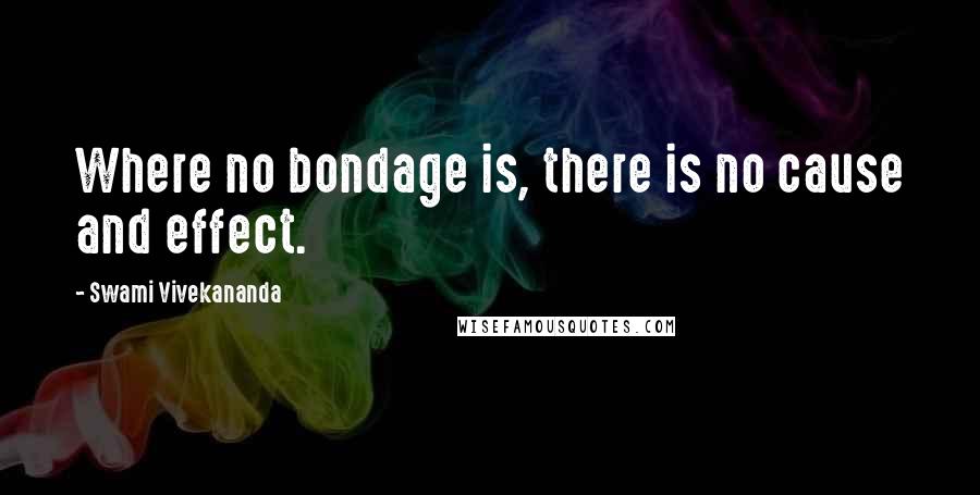 Swami Vivekananda Quotes: Where no bondage is, there is no cause and effect.