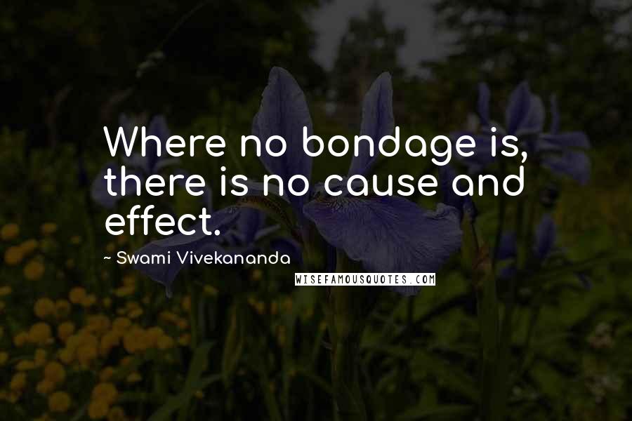 Swami Vivekananda Quotes: Where no bondage is, there is no cause and effect.