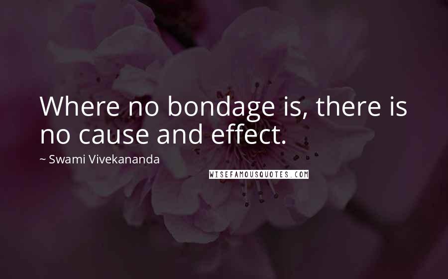 Swami Vivekananda Quotes: Where no bondage is, there is no cause and effect.