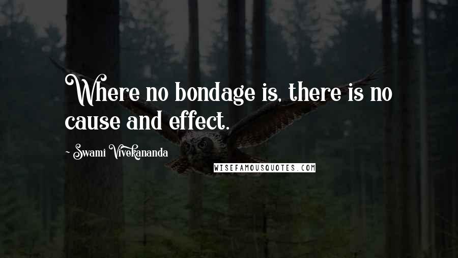 Swami Vivekananda Quotes: Where no bondage is, there is no cause and effect.