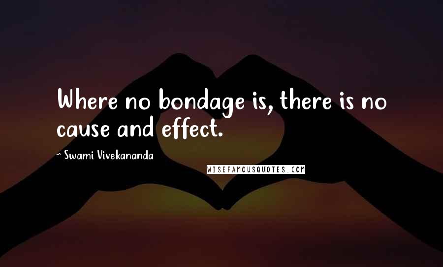 Swami Vivekananda Quotes: Where no bondage is, there is no cause and effect.