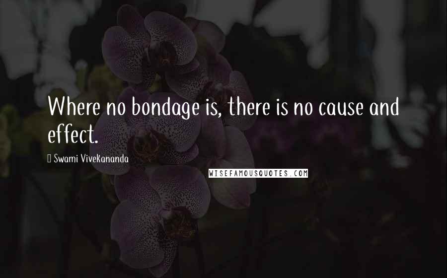 Swami Vivekananda Quotes: Where no bondage is, there is no cause and effect.