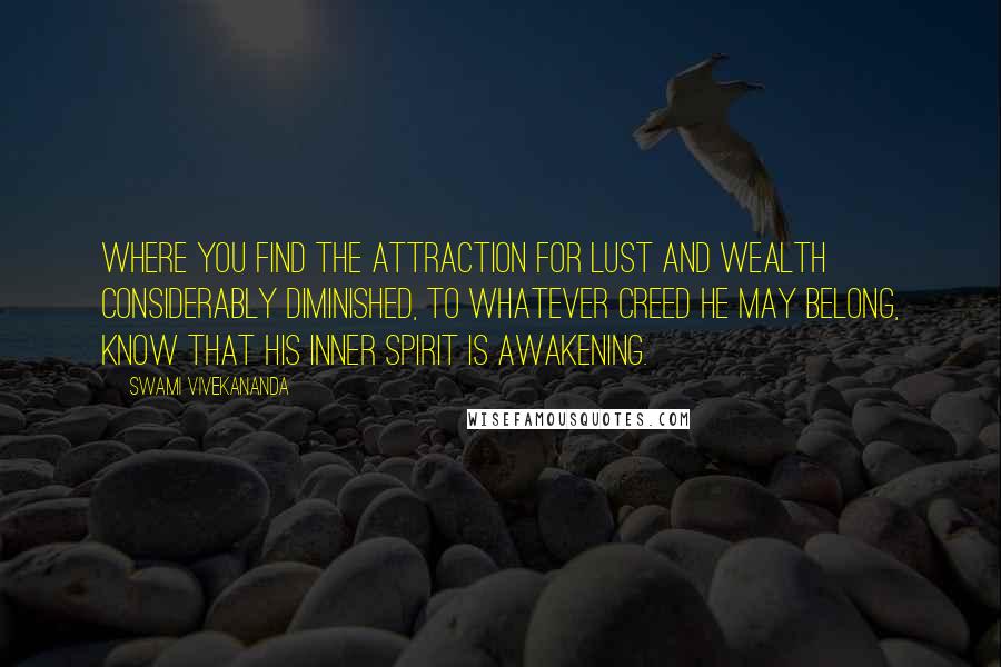 Swami Vivekananda Quotes: Where you find the attraction for lust and wealth considerably diminished, to whatever creed he may belong, know that his inner spirit is awakening.