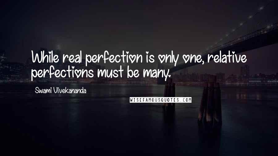 Swami Vivekananda Quotes: While real perfection is only one, relative perfections must be many.