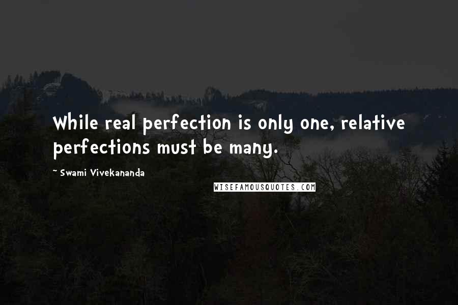 Swami Vivekananda Quotes: While real perfection is only one, relative perfections must be many.