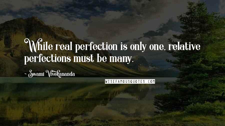 Swami Vivekananda Quotes: While real perfection is only one, relative perfections must be many.