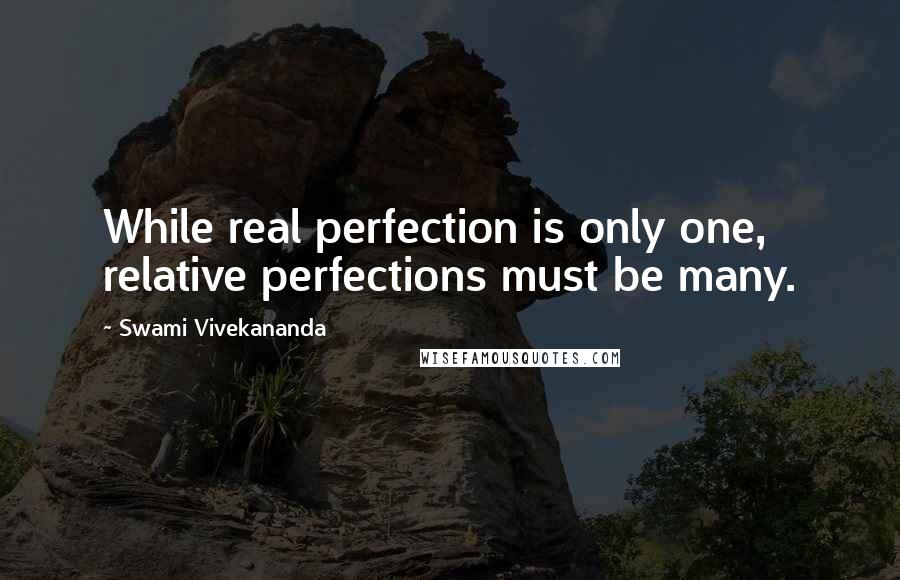 Swami Vivekananda Quotes: While real perfection is only one, relative perfections must be many.