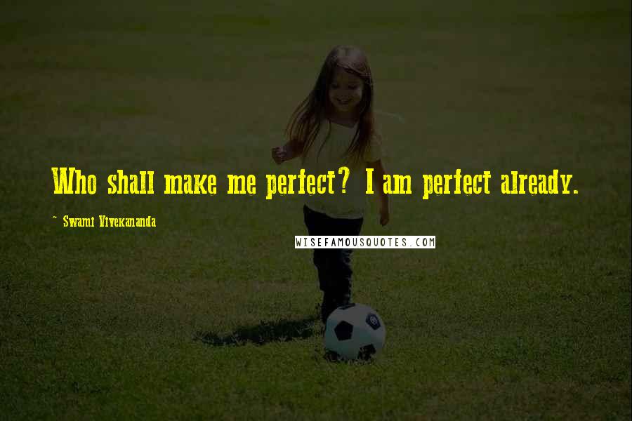 Swami Vivekananda Quotes: Who shall make me perfect? I am perfect already.