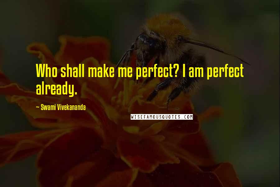 Swami Vivekananda Quotes: Who shall make me perfect? I am perfect already.