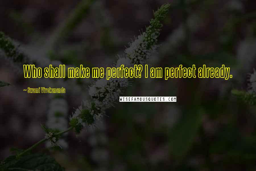 Swami Vivekananda Quotes: Who shall make me perfect? I am perfect already.