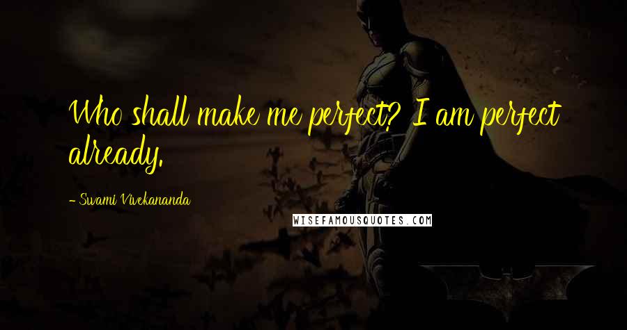 Swami Vivekananda Quotes: Who shall make me perfect? I am perfect already.