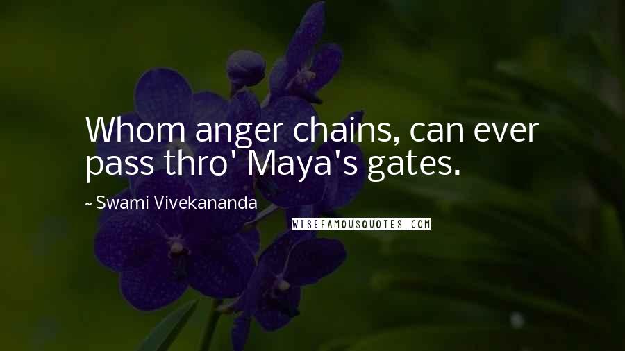 Swami Vivekananda Quotes: Whom anger chains, can ever pass thro' Maya's gates.
