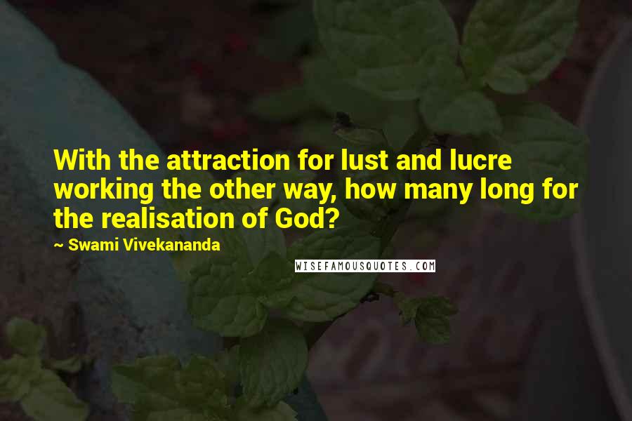 Swami Vivekananda Quotes: With the attraction for lust and lucre working the other way, how many long for the realisation of God?
