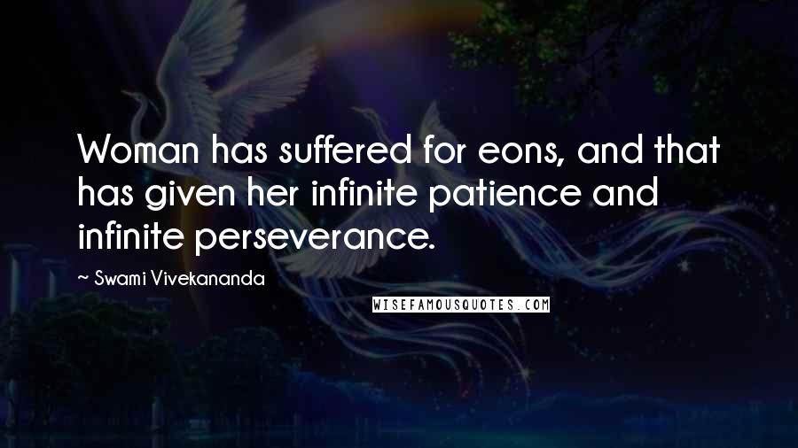 Swami Vivekananda Quotes: Woman has suffered for eons, and that has given her infinite patience and infinite perseverance.