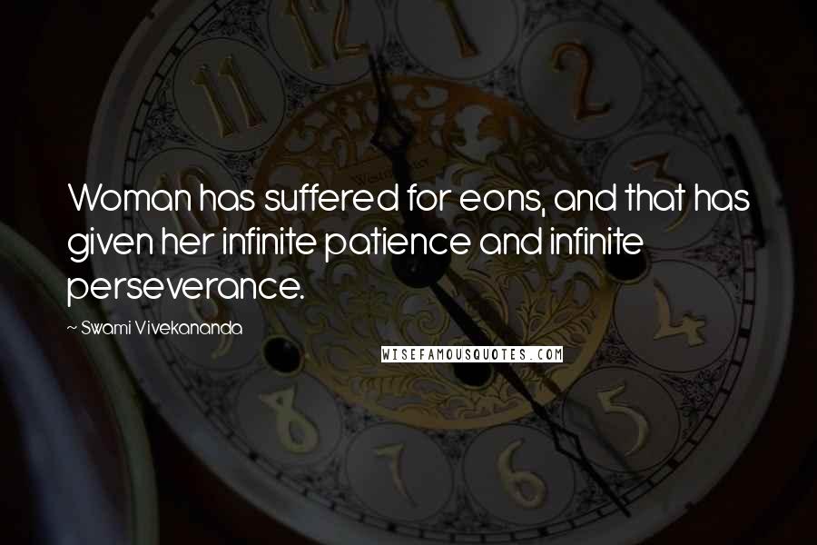 Swami Vivekananda Quotes: Woman has suffered for eons, and that has given her infinite patience and infinite perseverance.