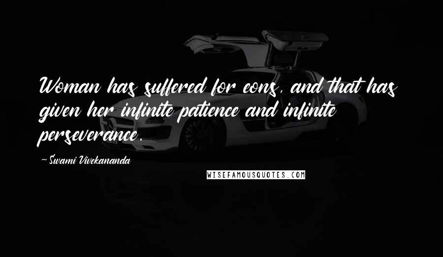 Swami Vivekananda Quotes: Woman has suffered for eons, and that has given her infinite patience and infinite perseverance.