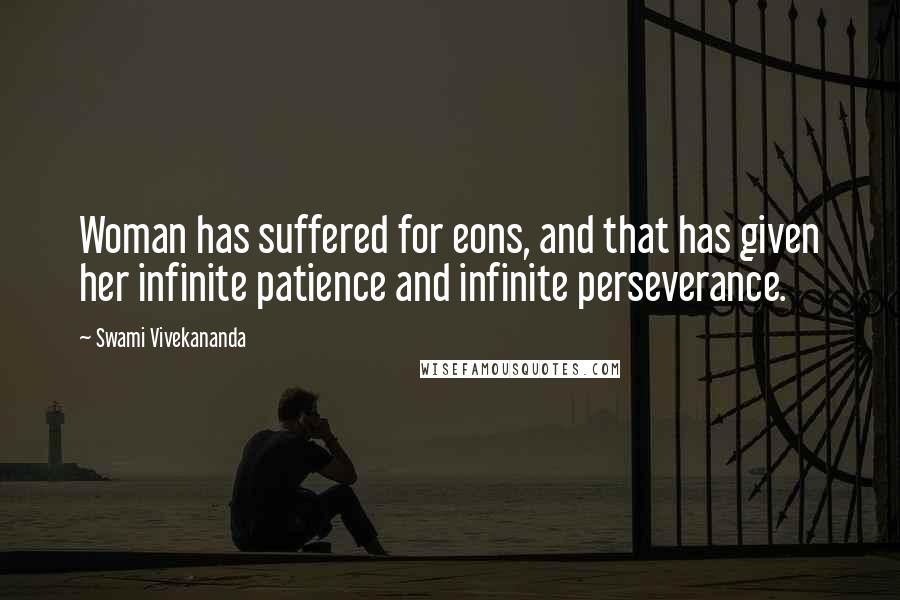 Swami Vivekananda Quotes: Woman has suffered for eons, and that has given her infinite patience and infinite perseverance.