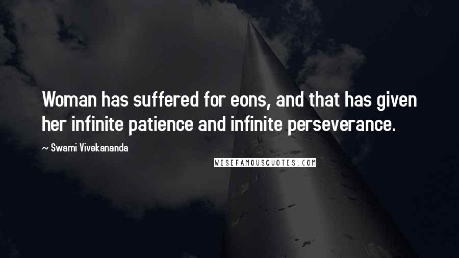 Swami Vivekananda Quotes: Woman has suffered for eons, and that has given her infinite patience and infinite perseverance.