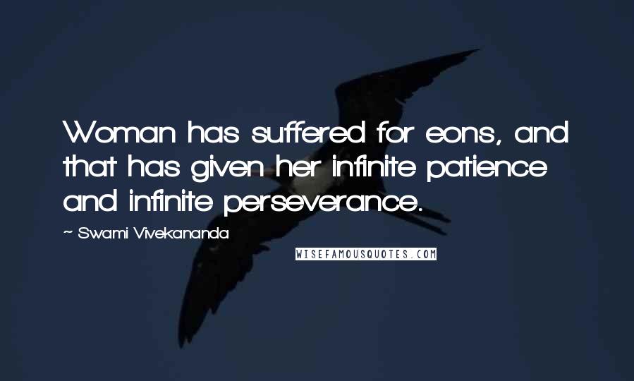 Swami Vivekananda Quotes: Woman has suffered for eons, and that has given her infinite patience and infinite perseverance.