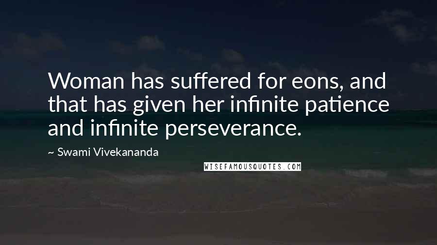 Swami Vivekananda Quotes: Woman has suffered for eons, and that has given her infinite patience and infinite perseverance.