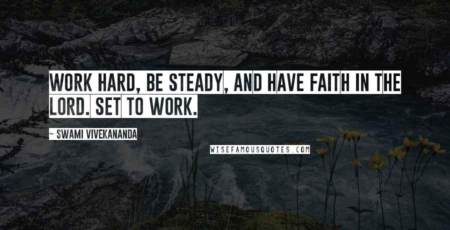 Swami Vivekananda Quotes: Work hard, be steady, and have faith in the Lord. Set to work.