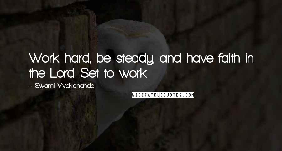 Swami Vivekananda Quotes: Work hard, be steady, and have faith in the Lord. Set to work.