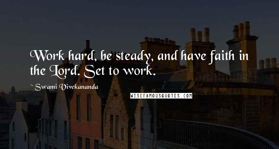 Swami Vivekananda Quotes: Work hard, be steady, and have faith in the Lord. Set to work.