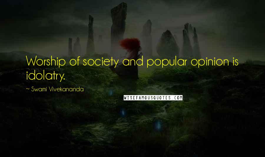 Swami Vivekananda Quotes: Worship of society and popular opinion is idolatry.