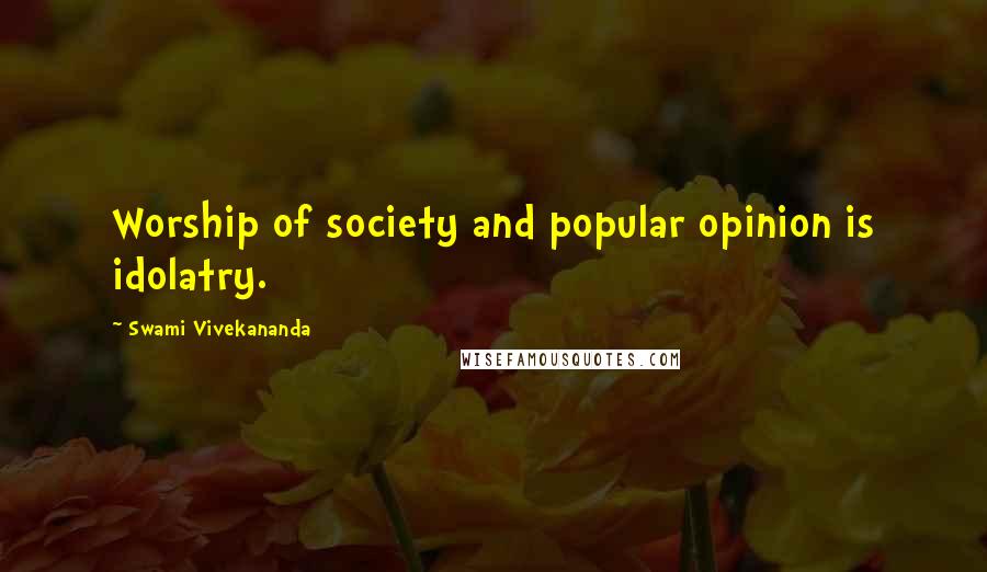 Swami Vivekananda Quotes: Worship of society and popular opinion is idolatry.