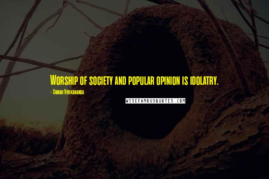 Swami Vivekananda Quotes: Worship of society and popular opinion is idolatry.