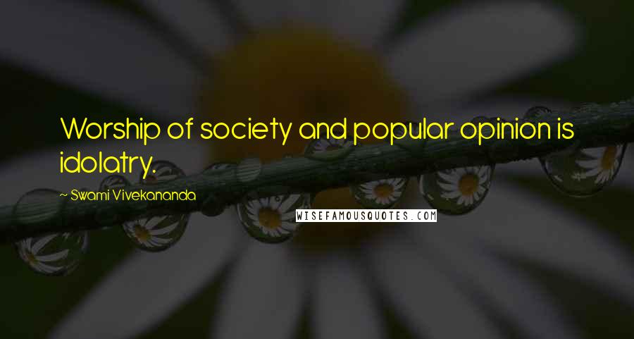 Swami Vivekananda Quotes: Worship of society and popular opinion is idolatry.