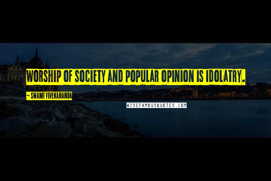 Swami Vivekananda Quotes: Worship of society and popular opinion is idolatry.