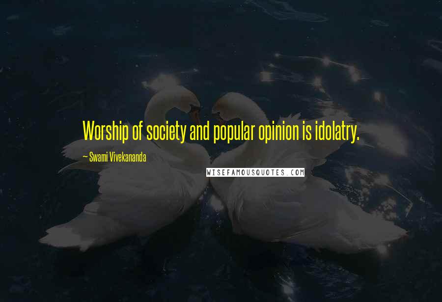 Swami Vivekananda Quotes: Worship of society and popular opinion is idolatry.