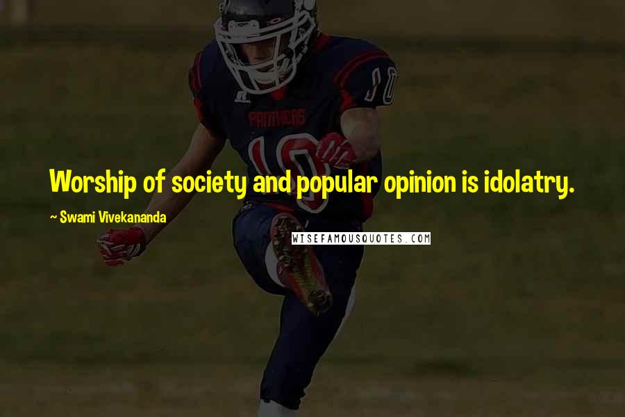 Swami Vivekananda Quotes: Worship of society and popular opinion is idolatry.