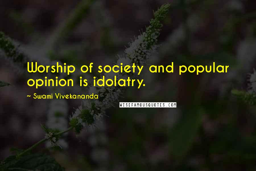 Swami Vivekananda Quotes: Worship of society and popular opinion is idolatry.