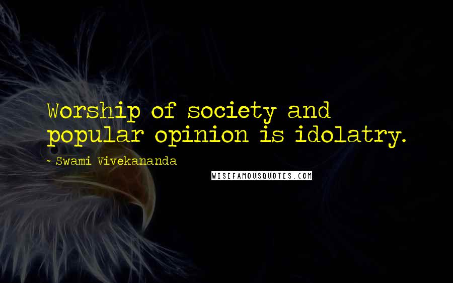 Swami Vivekananda Quotes: Worship of society and popular opinion is idolatry.