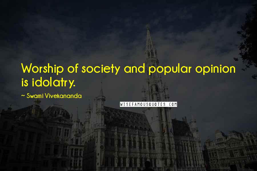 Swami Vivekananda Quotes: Worship of society and popular opinion is idolatry.