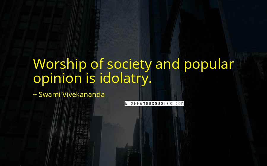 Swami Vivekananda Quotes: Worship of society and popular opinion is idolatry.