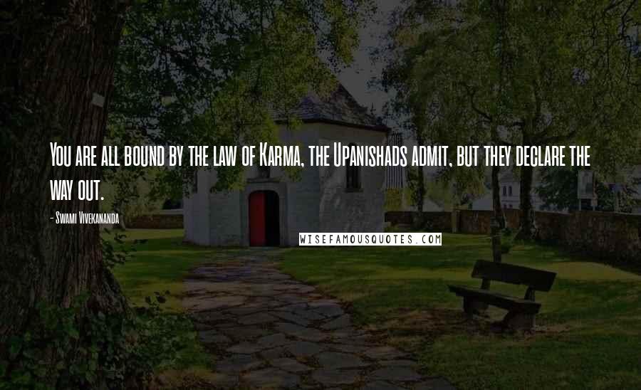 Swami Vivekananda Quotes: You are all bound by the law of Karma, the Upanishads admit, but they declare the way out.